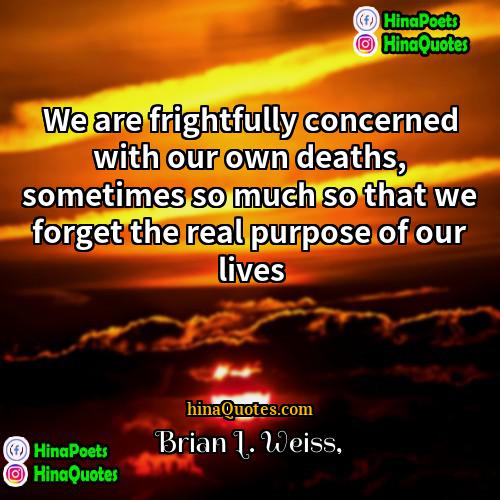 Brian L Weiss Quotes | We are frightfully concerned with our own